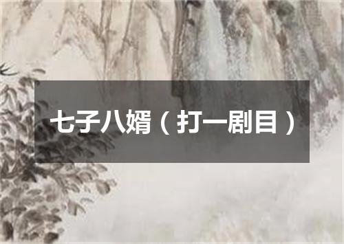 七子八婿（打一剧目）