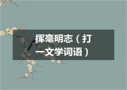 挥毫明志（打一文学词语）
