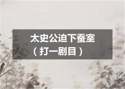 太史公迫下蚕室（打一剧目）