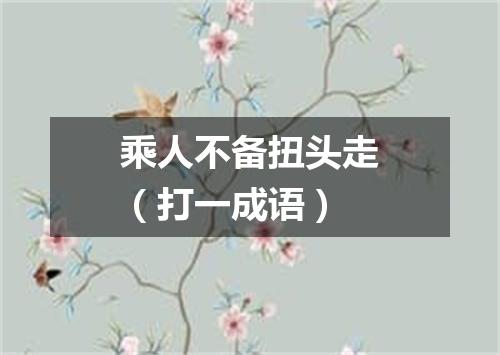 乘人不备扭头走（打一成语）