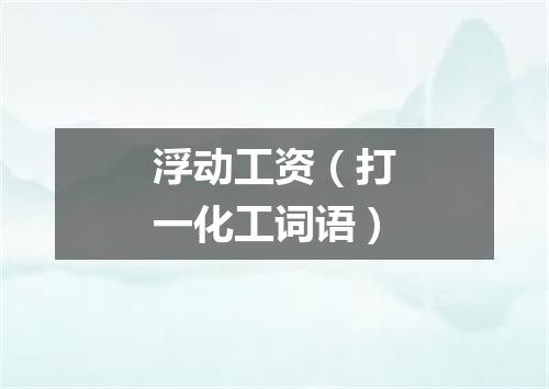 浮动工资（打一化工词语）
