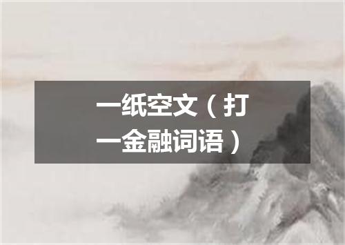 一纸空文（打一金融词语）