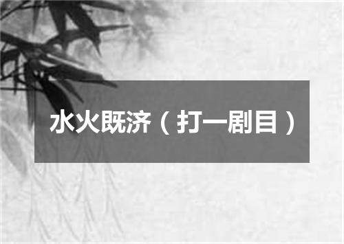 水火既济（打一剧目）