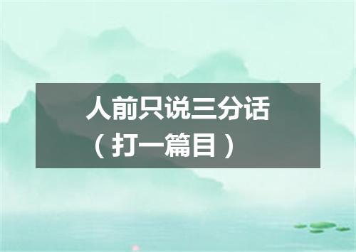 人前只说三分话（打一篇目）
