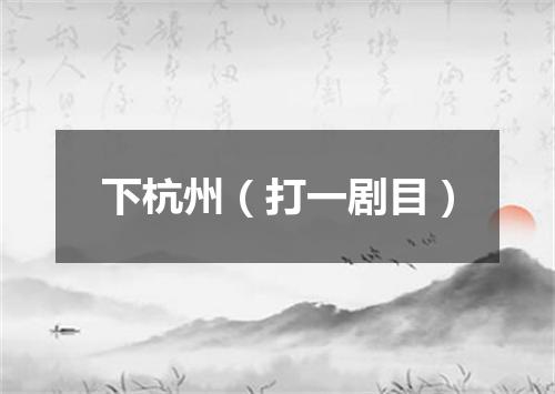 下杭州（打一剧目）