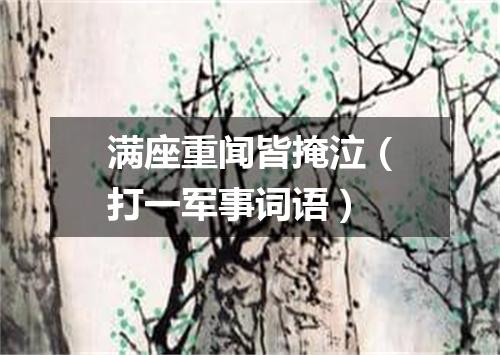 满座重闻皆掩泣（打一军事词语）