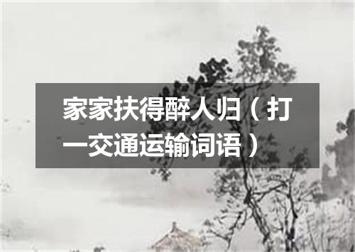 家家扶得醉人归（打一交通运输词语）