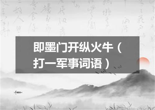 即墨门开纵火牛（打一军事词语）
