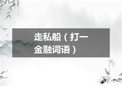 走私船（打一金融词语）