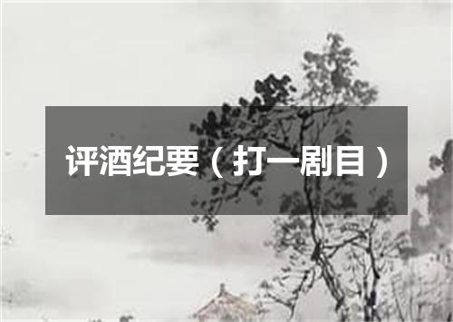 评酒纪要（打一剧目）