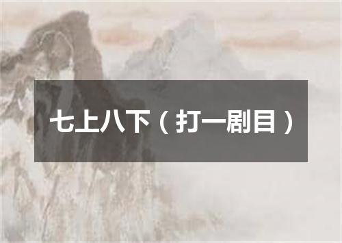 七上八下（打一剧目）