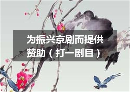 为振兴京剧而提供赞助（打一剧目）