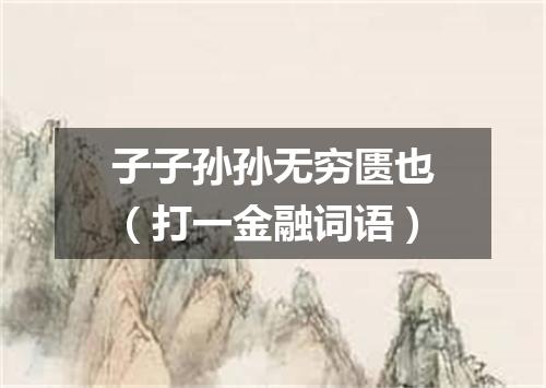 子子孙孙无穷匮也（打一金融词语）