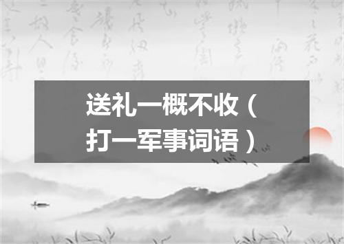 送礼一概不收（打一军事词语）