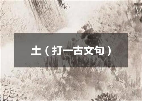 土（打一古文句）