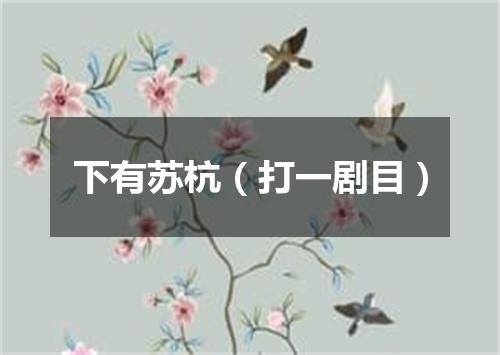 下有苏杭（打一剧目）
