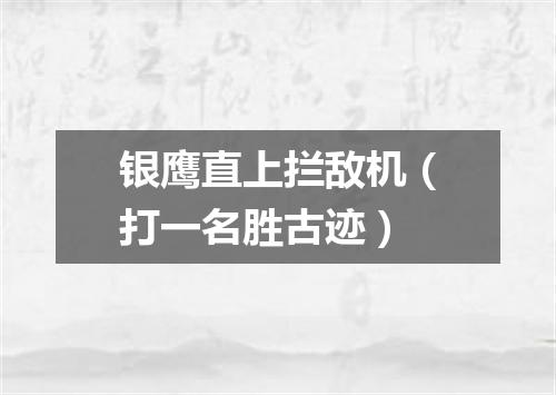 银鹰直上拦敌机（打一名胜古迹）