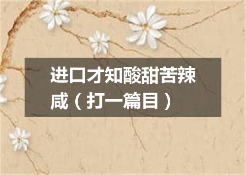 进口才知酸甜苦辣咸（打一篇目）