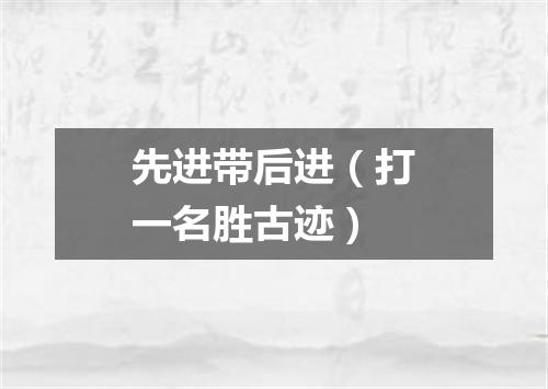 先进带后进（打一名胜古迹）