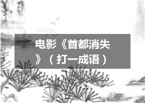 电影《首都消失》（打一成语）