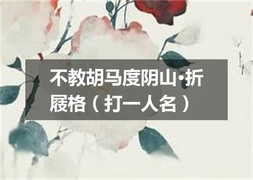 不教胡马度阴山·折屐格（打一人名）