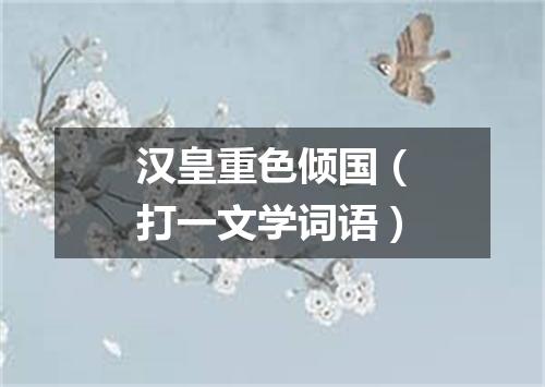 汉皇重色倾国（打一文学词语）