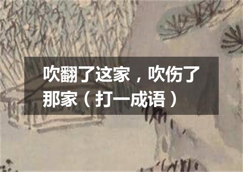吹翻了这家，吹伤了那家（打一成语）