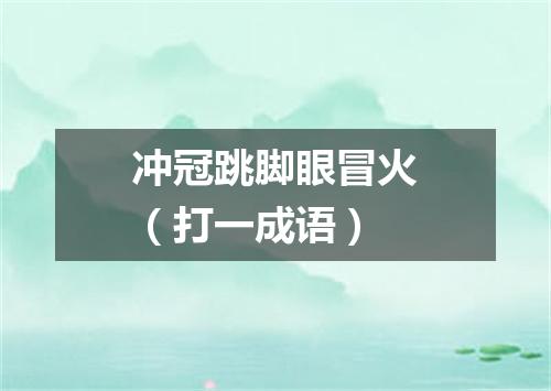冲冠跳脚眼冒火（打一成语）