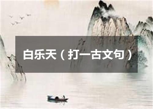 白乐天（打一古文句）