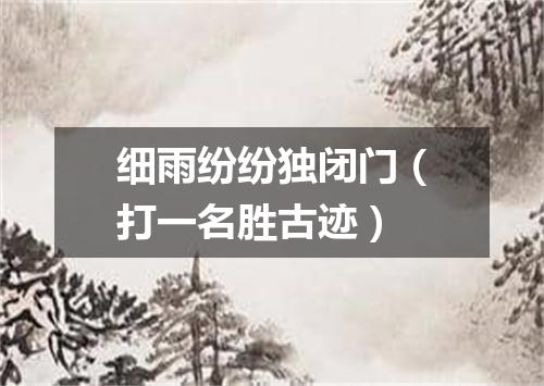 细雨纷纷独闭门（打一名胜古迹）