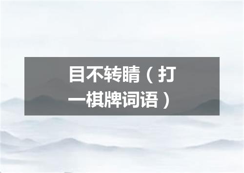 目不转睛（打一棋牌词语）