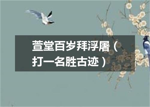 萱堂百岁拜浮屠（打一名胜古迹）