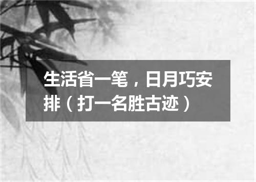 生活省一笔，日月巧安排（打一名胜古迹）