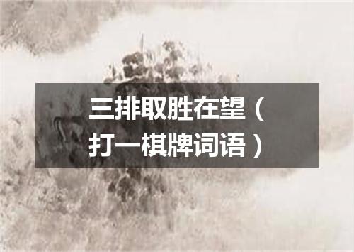 三排取胜在望（打一棋牌词语）