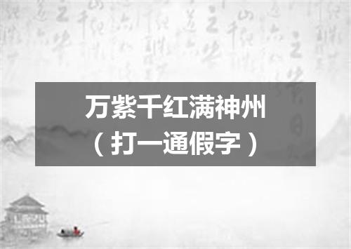 万紫千红满神州（打一通假字）