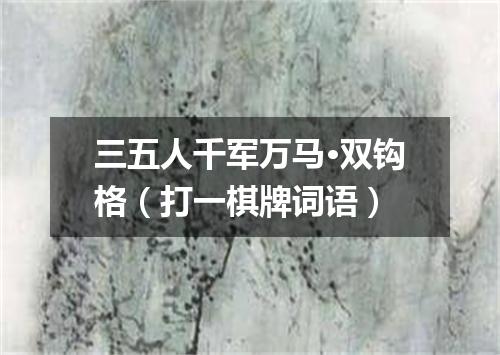 三五人千军万马·双钩格（打一棋牌词语）