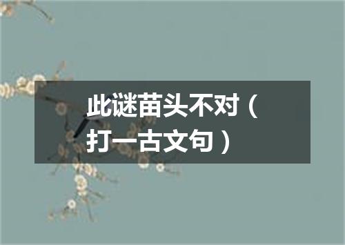 此谜苗头不对（打一古文句）