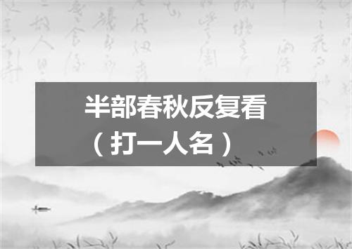 半部春秋反复看（打一人名）