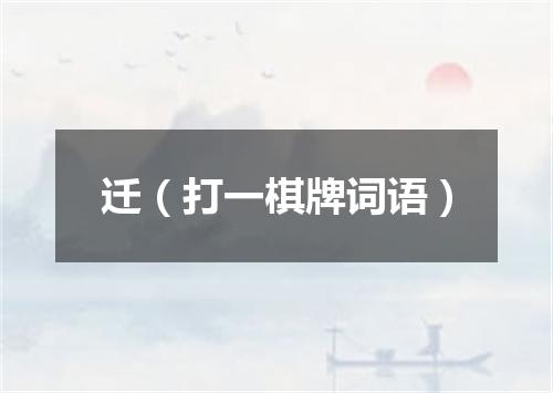 迁（打一棋牌词语）