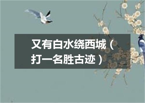 又有白水绕西城（打一名胜古迹）
