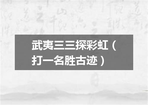 武夷三三探彩虹（打一名胜古迹）