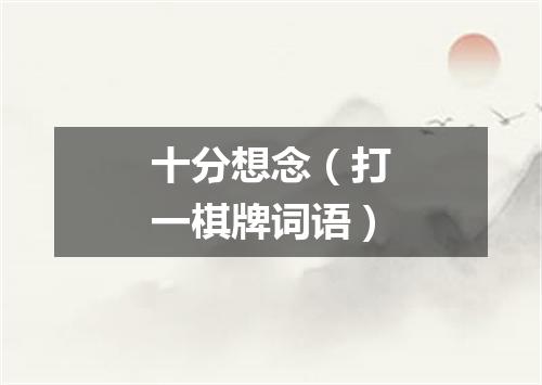 十分想念（打一棋牌词语）