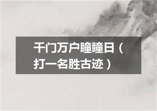 千门万户瞳瞳日（打一名胜古迹）