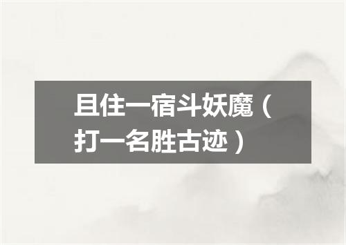 且住一宿斗妖魔（打一名胜古迹）