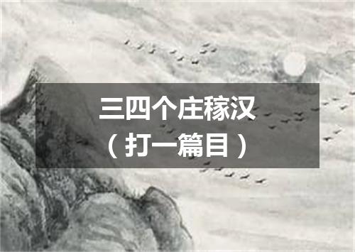 三四个庄稼汉（打一篇目）