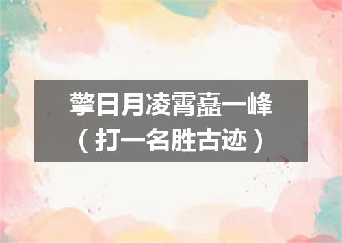 擎日月凌霄矗一峰（打一名胜古迹）