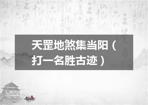 天罡地煞集当阳（打一名胜古迹）