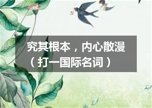 究其根本，内心散漫（打一国际名词）