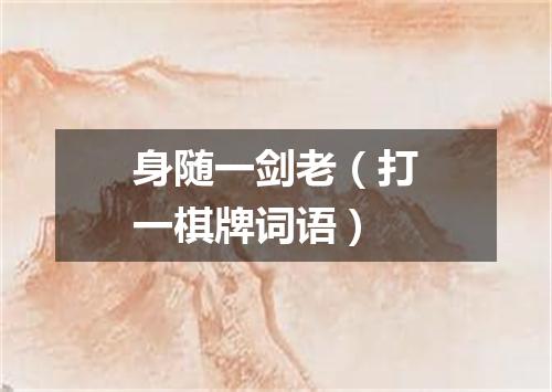 身随一剑老（打一棋牌词语）