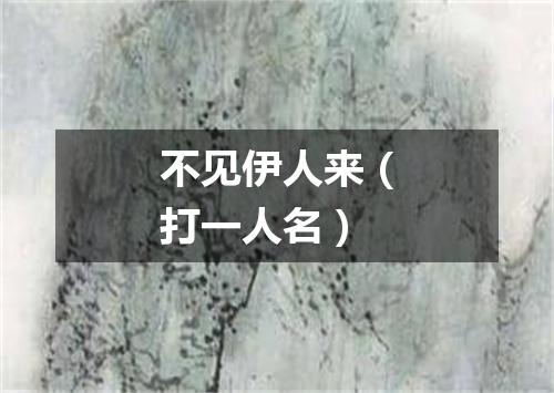 不见伊人来（打一人名）